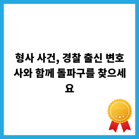 형사 사건, 경찰 출신 변호사와 함께 돌파구를 찾으세요