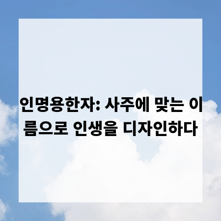인명용한자: 사주에 맞는 이름으로 인생을 디자인하다