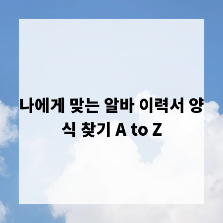 나에게 맞는 알바 이력서 양식 찾기 A to Z