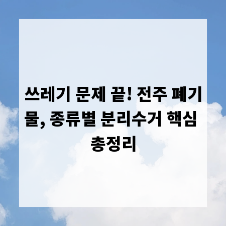 쓰레기 문제 끝! 전주 폐기물, 종류별 분리수거 핵심 총정리