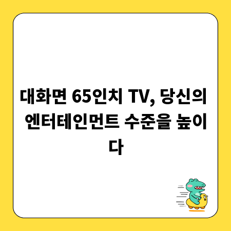 대화면 65인치 TV, 당신의 엔터테인먼트 수준을 높이다