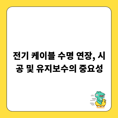 전기 케이블 수명 연장, 시공 및 유지보수의 중요성