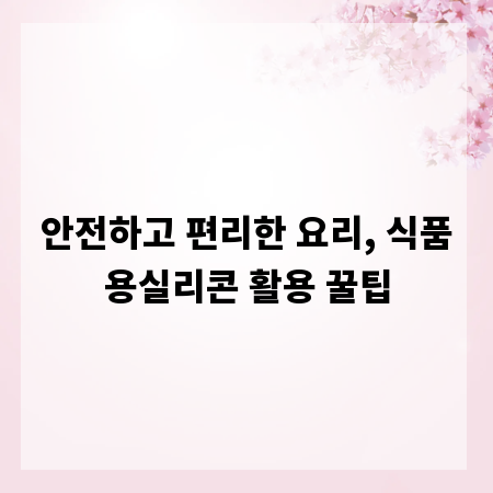 안전하고 편리한 요리, 식품용실리콘 활용 꿀팁