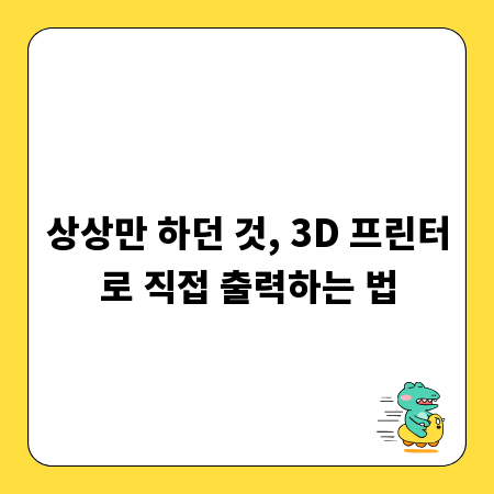 상상만 하던 것, 3D 프린터로 직접 출력하는 법
