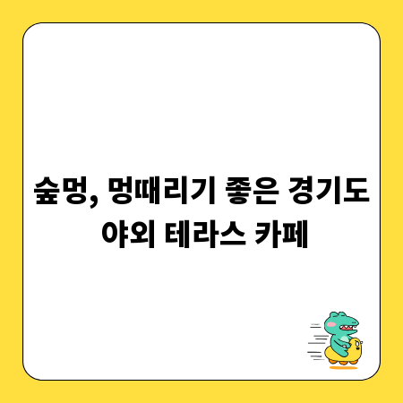 숲멍, 멍때리기 좋은 경기도 야외 테라스 카페