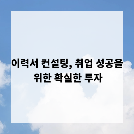 이력서 컨설팅, 취업 성공을 위한 확실한 투자
