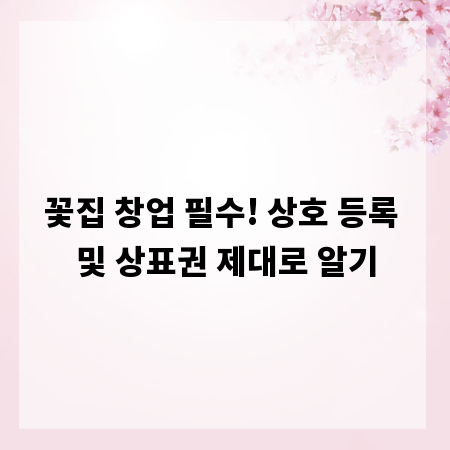 꽃집 창업 필수! 상호 등록 및 상표권 제대로 알기