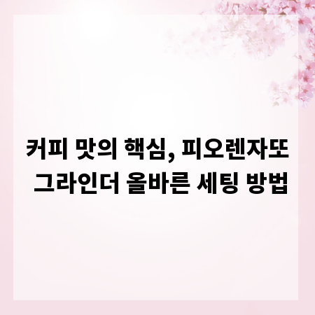 커피 맛의 핵심, 피오렌자또 그라인더 올바른 세팅 방법