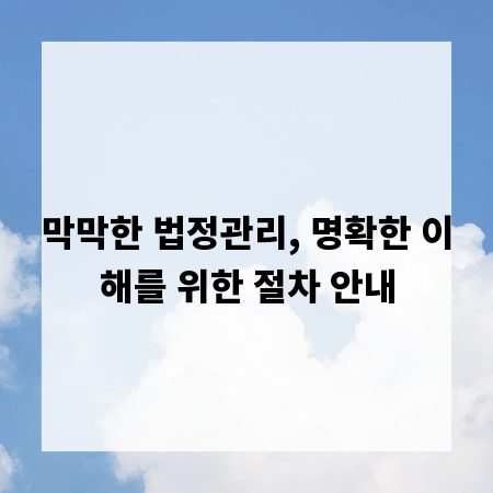 막막한 법정관리, 명확한 이해를 위한 절차 안내