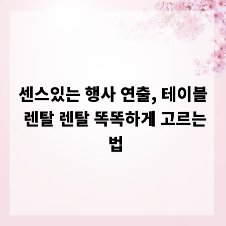 센스있는 행사 연출, 테이블 렌탈 렌탈 똑똑하게 고르는 법