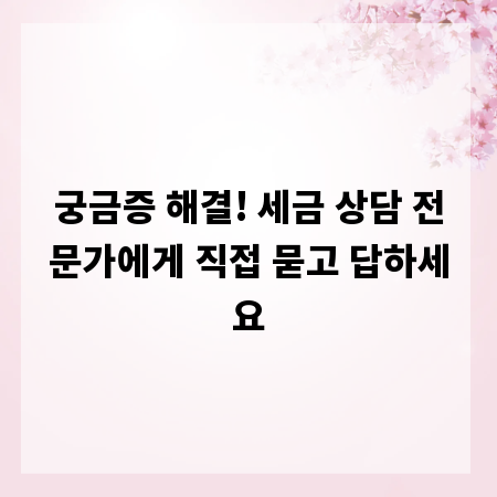 궁금증 해결! 세금 상담 전문가에게 직접 묻고 답하세요