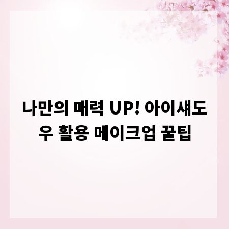 나만의 매력 UP! 아이섀도우 활용 메이크업 꿀팁