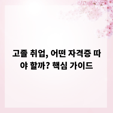 고졸 취업, 어떤 자격증 따야 할까? 핵심 가이드