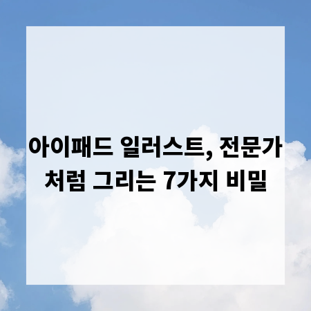아이패드 일러스트, 전문가처럼 그리는 7가지 비밀