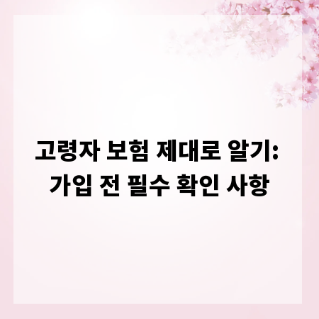 고령자 보험 제대로 알기: 가입 전 필수 확인 사항