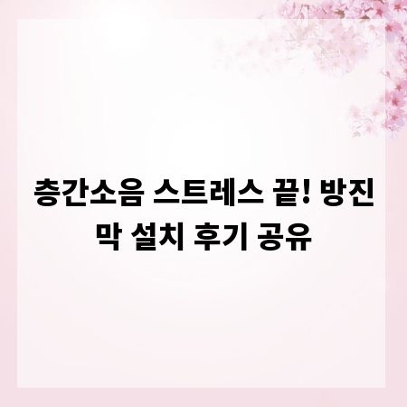 층간소음 스트레스 끝! 방진막 설치 후기 공유