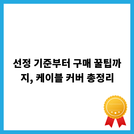 선정 기준부터 구매 꿀팁까지, 케이블 커버 총정리