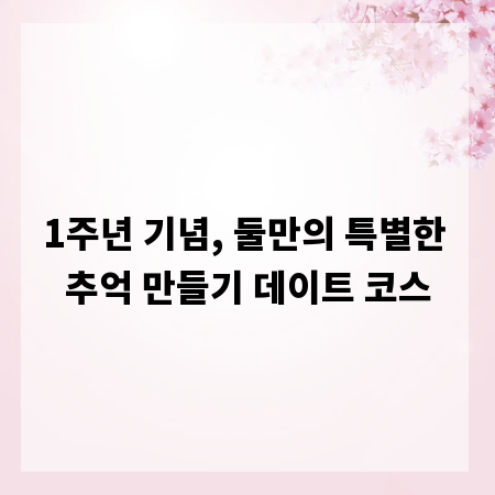 1주년 기념, 둘만의 특별한 추억 만들기 데이트 코스