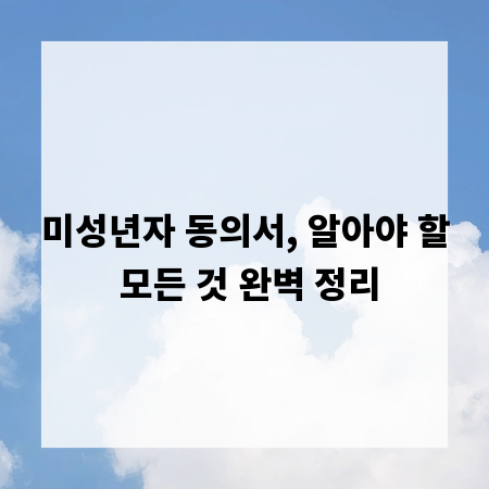 미성년자 동의서, 알아야 할 모든 것 완벽 정리