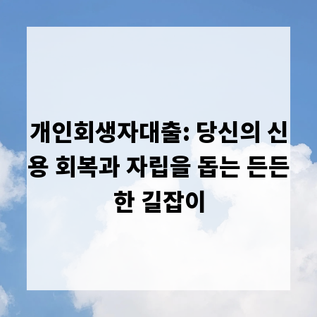 개인회생자대출: 당신의 신용 회복과 자립을 돕는 든든한 길잡이
