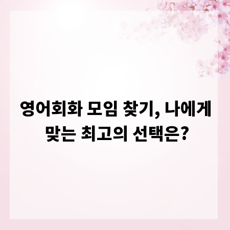 영어회화 모임 찾기, 나에게 맞는 최고의 선택은?