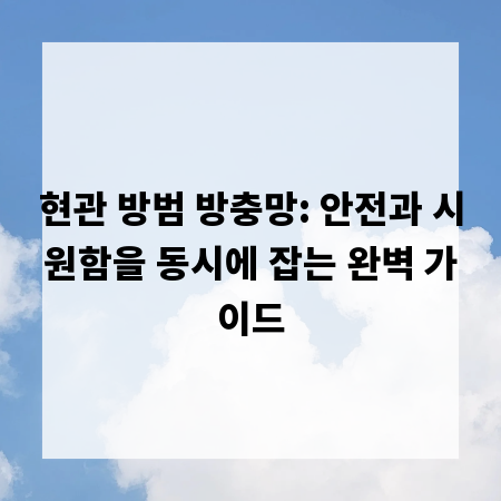 현관 방범 방충망: 안전과 시원함을 동시에 잡는 완벽 가이드