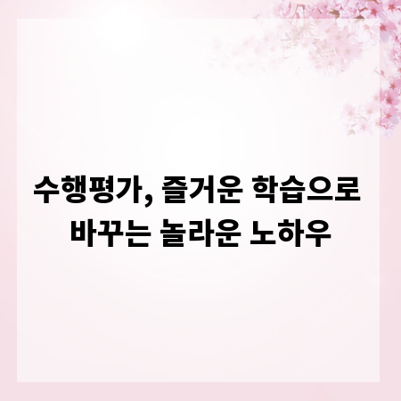 수행평가, 즐거운 학습으로 바꾸는 놀라운 노하우