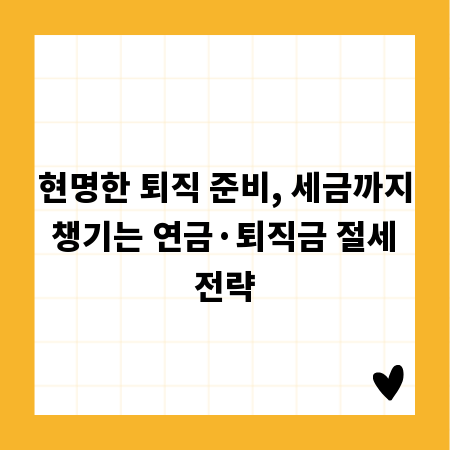 현명한 퇴직 준비, 세금까지 챙기는 연금&middot;퇴직금 절세 전략