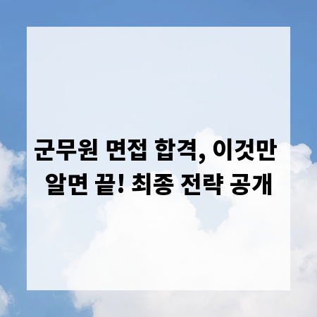 군무원 면접 합격, 이것만 알면 끝! 최종 전략 공개