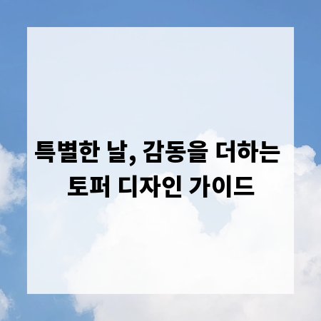 특별한 날, 감동을 더하는 토퍼 디자인 가이드