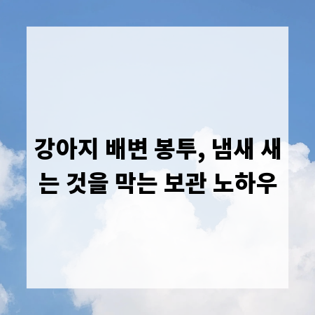 강아지 배변 봉투, 냄새 새는 것을 막는 보관 노하우