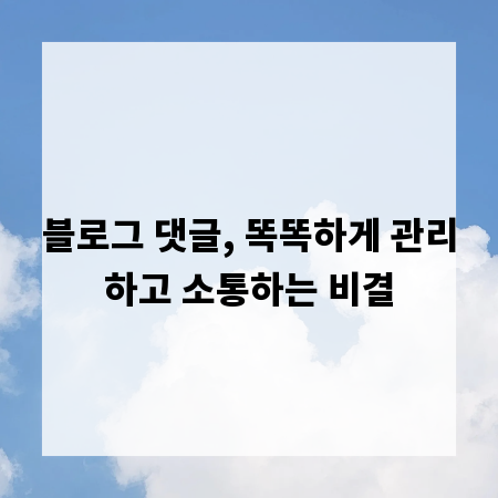블로그 댓글, 똑똑하게 관리하고 소통하는 비결