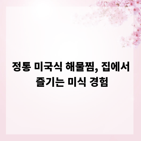 정통 미국식 해물찜, 집에서 즐기는 미식 경험