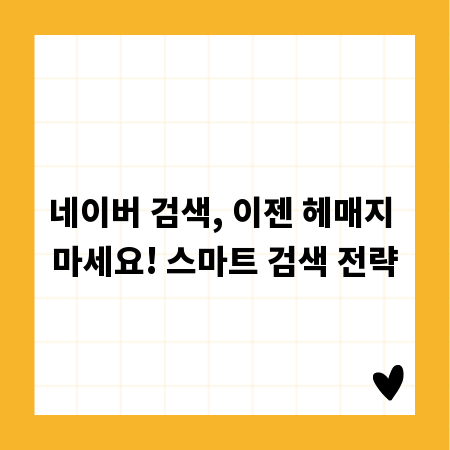 네이버 검색, 이젠 헤매지 마세요! 스마트 검색 전략