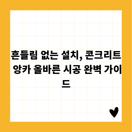 흔들림 없는 설치, 콘크리트 앙카 올바른 시공 완벽 가이드
