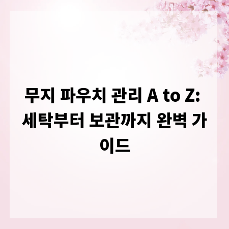 무지 파우치 관리 A to Z: 세탁부터 보관까지 완벽 가이드