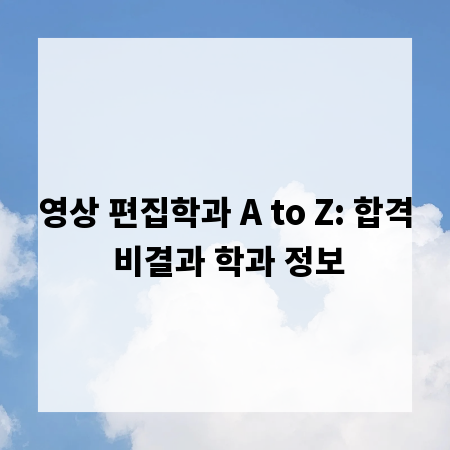영상 편집학과 A to Z: 합격 비결과 학과 정보