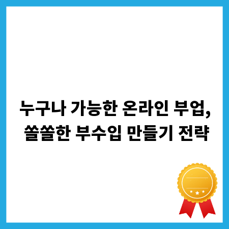 누구나 가능한 온라인 부업, 쏠쏠한 부수입 만들기 전략