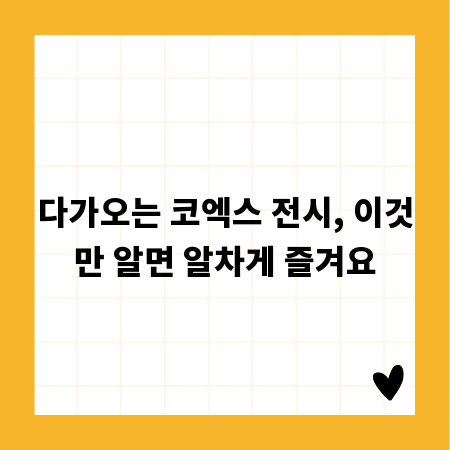 다가오는 코엑스 전시, 이것만 알면 알차게 즐겨요