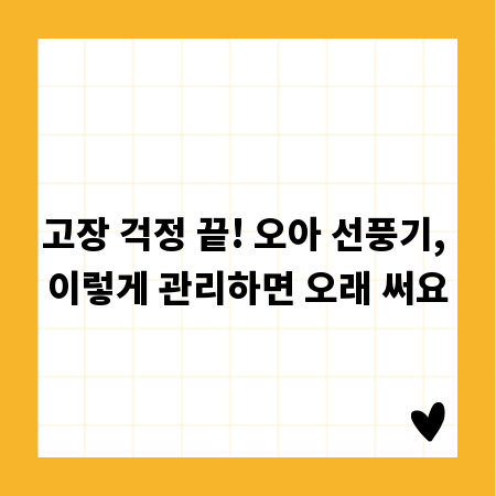 고장 걱정 끝! 오아 선풍기, 이렇게 관리하면 오래 써요