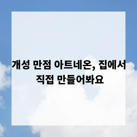 개성 만점 아트네온, 집에서 직접 만들어봐요