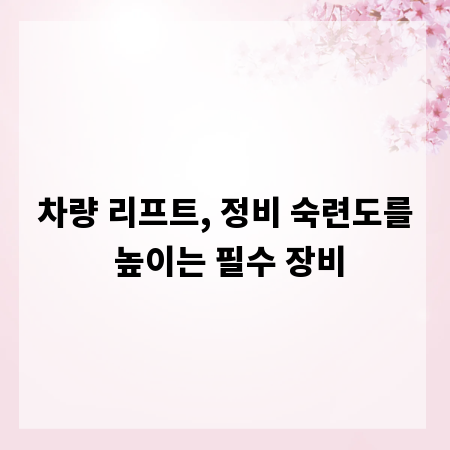 차량 리프트, 정비 숙련도를 높이는 필수 장비