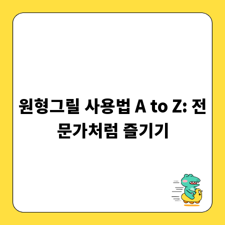 원형그릴 사용법 A to Z: 전문가처럼 즐기기