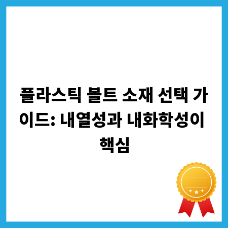 플라스틱 볼트 소재 선택 가이드: 내열성과 내화학성이 핵심