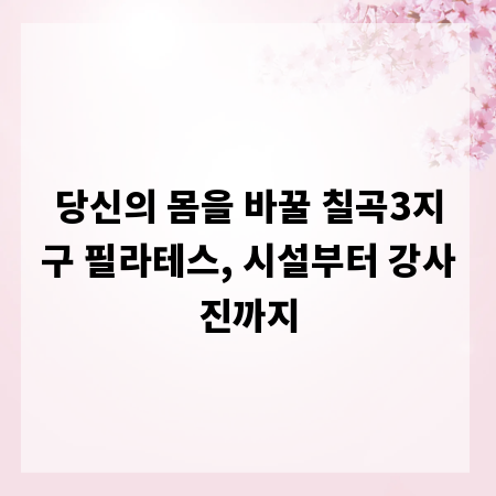 당신의 몸을 바꿀 칠곡3지구 필라테스, 시설부터 강사진까지