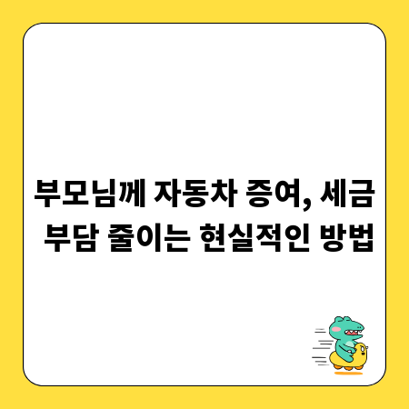 부모님께 자동차 증여, 세금 부담 줄이는 현실적인 방법