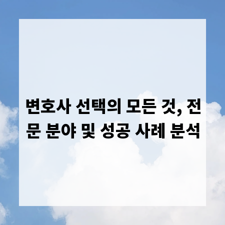 변호사 선택의 모든 것, 전문 분야 및 성공 사례 분석
