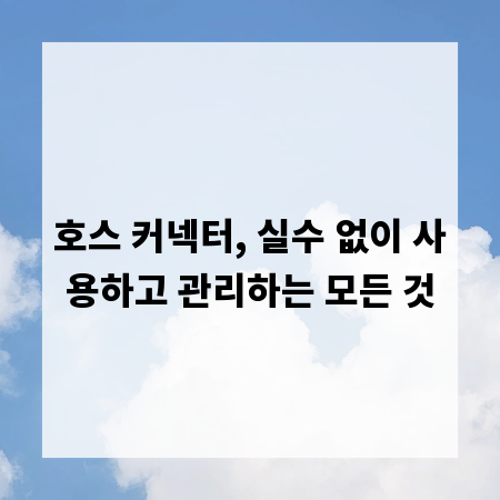 호스 커넥터, 실수 없이 사용하고 관리하는 모든 것