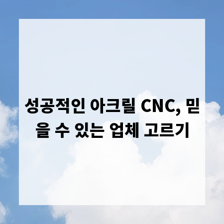 성공적인 아크릴 CNC, 믿을 수 있는 업체 고르기