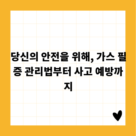 당신의 안전을 위해, 가스 필증 관리법부터 사고 예방까지